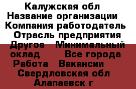 Калужская обл › Название организации ­ Компания-работодатель › Отрасль предприятия ­ Другое › Минимальный оклад ­ 1 - Все города Работа » Вакансии   . Свердловская обл.,Алапаевск г.